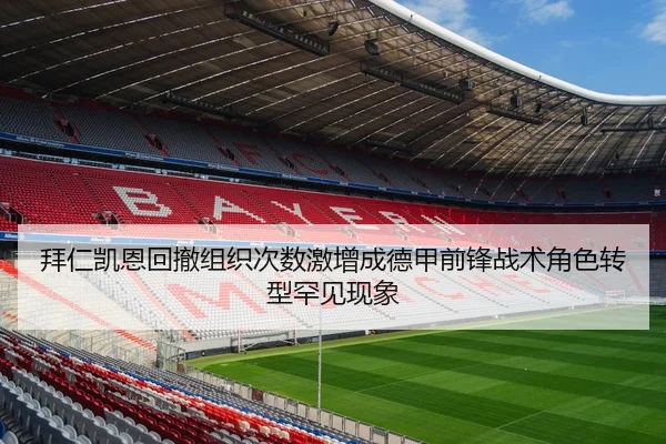 拜仁凯恩回撤组织次数激增成德甲前锋战术角色转型罕见现象