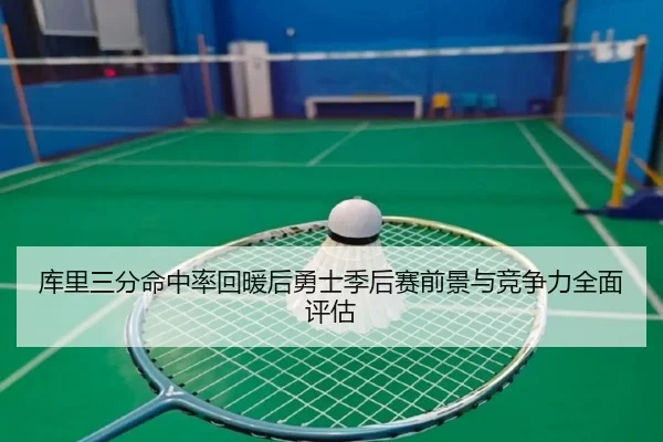 库里三分命中率回暖后勇士季后赛前景与竞争力全面评估