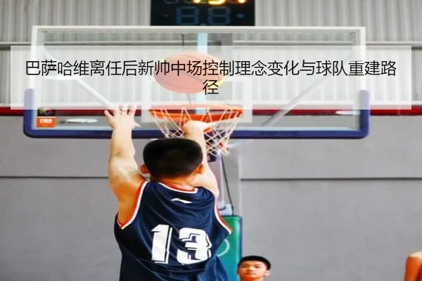 巴萨哈维离任后新帅中场控制理念变化与球队重建路径