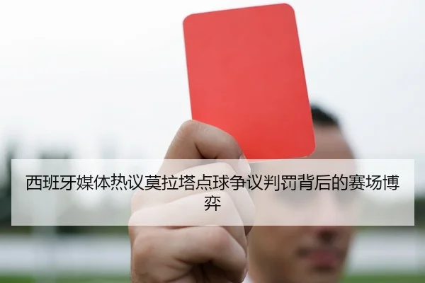 西班牙媒体热议莫拉塔点球争议判罚背后的赛场博弈