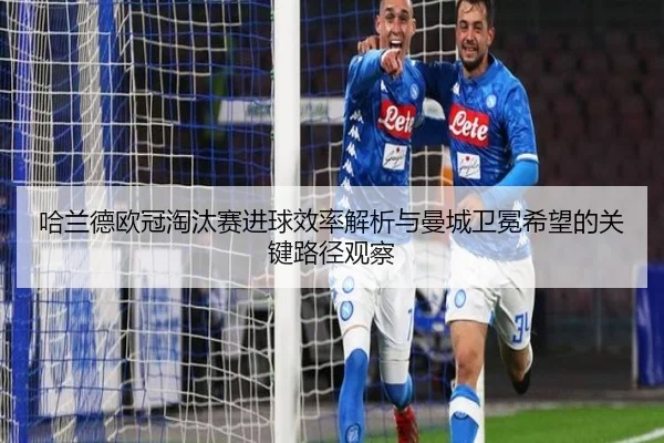 哈兰德欧冠淘汰赛进球效率解析与曼城卫冕希望的关键路径观察