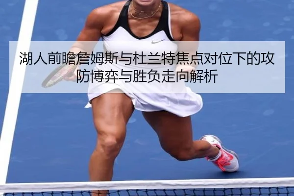 湖人前瞻詹姆斯与杜兰特焦点对位下的攻防博弈与胜负走向解析