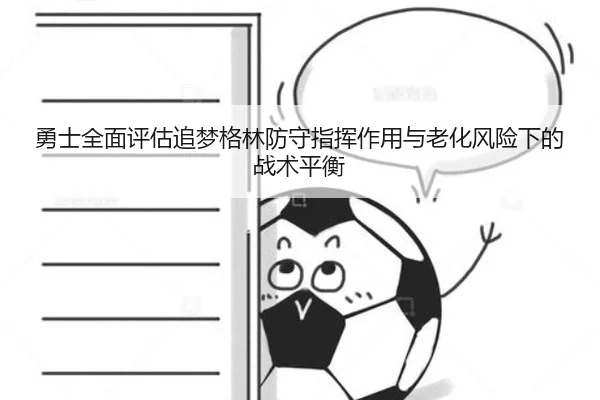 勇士全面评估追梦格林防守指挥作用与老化风险下的战术平衡
