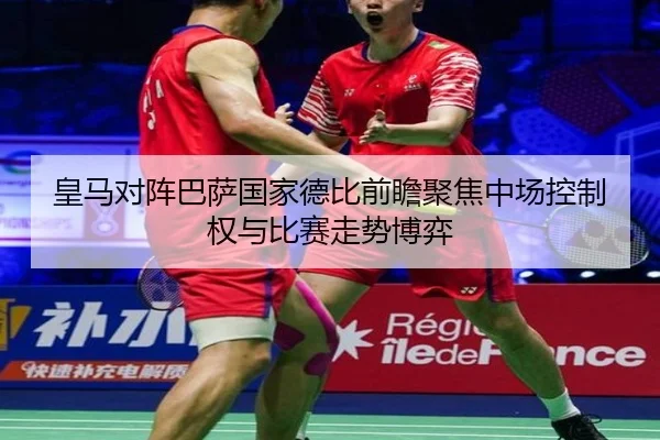 皇马对阵巴萨国家德比前瞻聚焦中场控制权与比赛走势博弈
