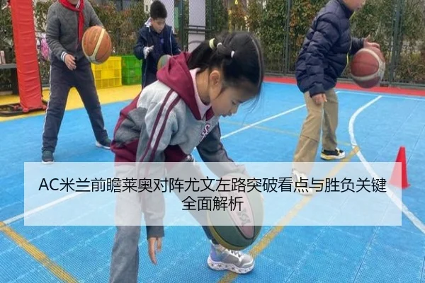 AC米兰前瞻莱奥对阵尤文左路突破看点与胜负关键全面解析