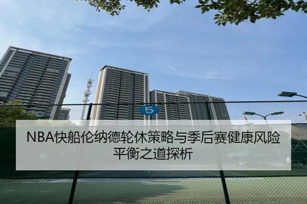 NBA快船伦纳德轮休策略与季后赛健康风险平衡之道探析
