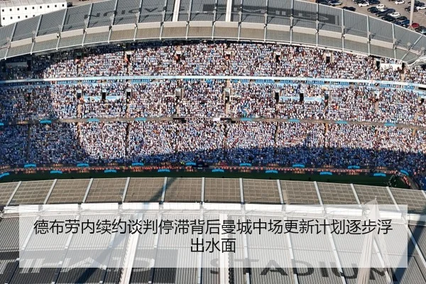 德布劳内续约谈判停滞背后曼城中场更新计划逐步浮出水面