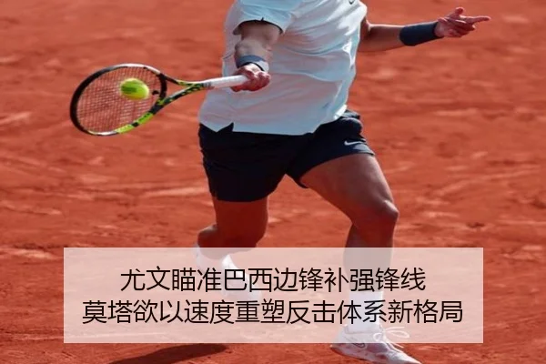 尤文瞄准巴西边锋补强锋线 莫塔欲以速度重塑反击体系新格局